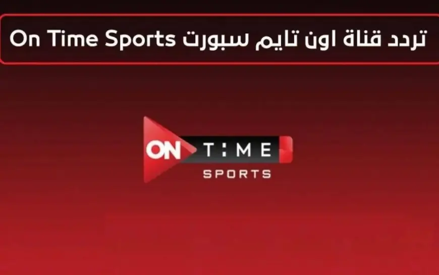 استقبل الآن .. تردد قناة أون تايم سبورت الجديدة بجودة عالية 2024 وتابع مباريات الاهلي والزمالك في الدوري المصري