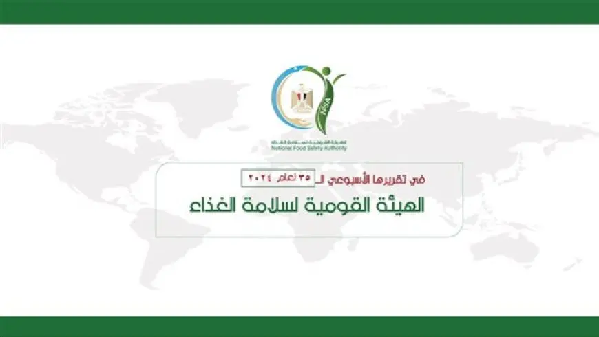 “القومية لسلامة الغذاء” يصدر تقريره الأسبوعي الــ 35 لعام 2024