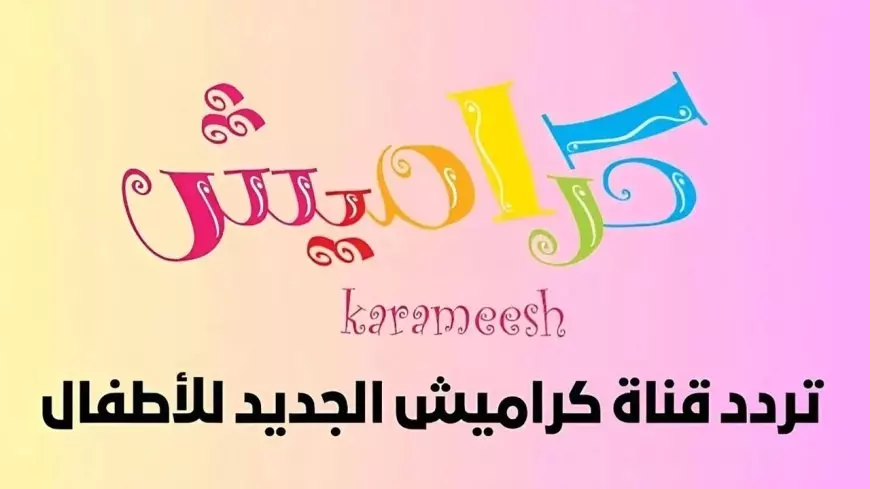 تردد قناة كراميش الجديد 2025 Karameesh tv عبر النايل سات وعرب سات بجودة عالية