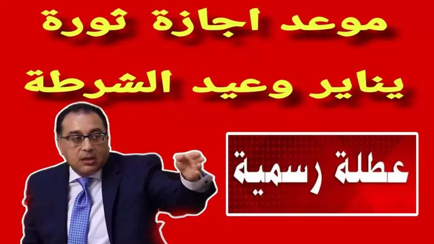 موعد إجازة ٢٥ يناير وأجمل عبارات تهنئة.. جدول العطل الرسمية 2025