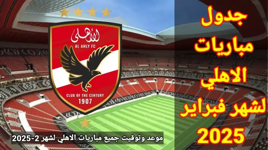 جدول مواعيد مباريات الأهلي في شهر فبراير 2025 .. قمة مُرتقبة مع الزمالك