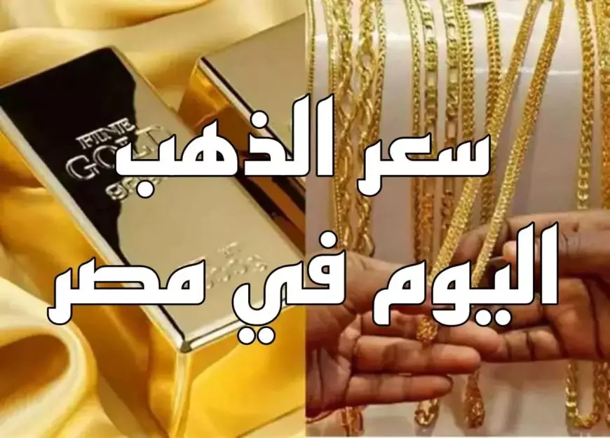 سعر جرام الذهب عيار 21 أسعار الذهب اليوم في مصر وعالمياً وتوقعات حركة الأعيرة المختلفة