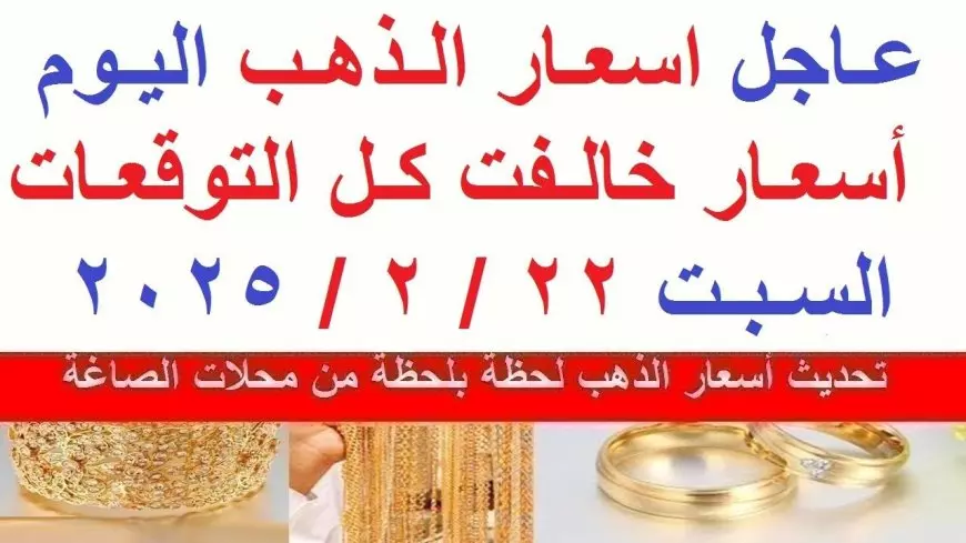 تحديث يومي.. سعر جرام الذهب عيار 21 سعر الذهب اليوم السبت 22 فبراير 2025 بعد ارتفاع اسعار الذهب الأن