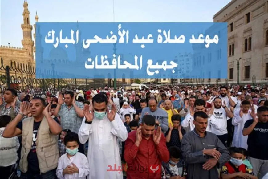 هنصلي امتى؟.. موعد صلاه عيد الاضحى الساعه كام؟ بتوقيت القاهرة وفي صعيد ومحافظات مصر