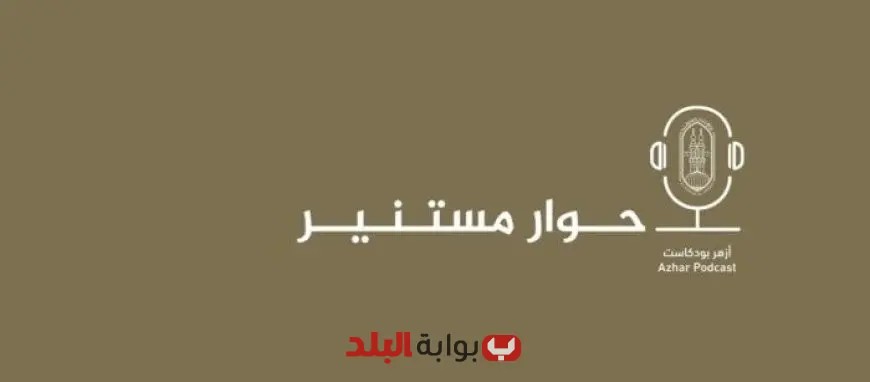 “الأزهر يطلق منصة «أزهر بودكاست» الجديدة لتعزيز التواصل مع الشباب”