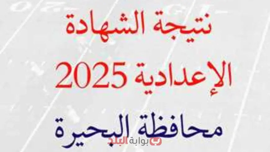 نتيجة الصف الثالث الاعدادي محافظة البحيرة الترم الثاني 2025 برقم الجلوس والاسم وتوزيع الدرجات بالكامل