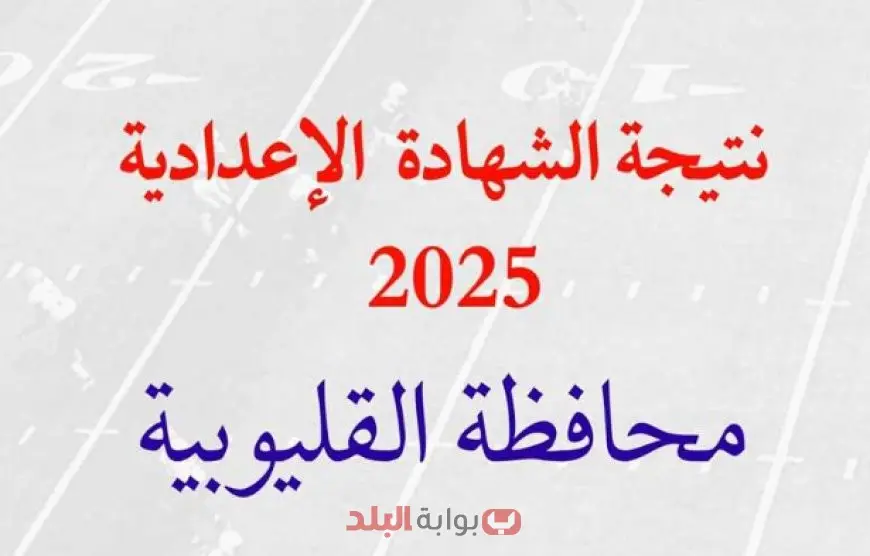 نتيجة الشهادة الإعدادية الترم الثاني 2025 محافظة القليوبية برقم الجلوس ومؤشرات النجاح