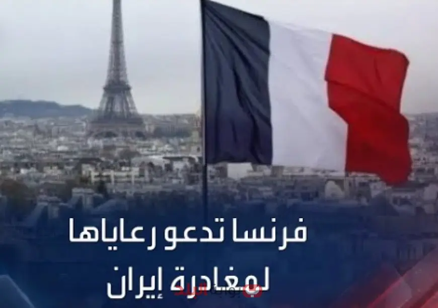 فرنسا تدعو رعاياها لمغادرة إيران عبر أرمينيا أو تركيا بدون تأشيرة وسط تصاعد التوتر بين إيران وإسرائيل