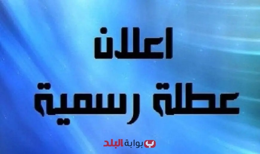 الحكومة تُعلن عن إجازة رسمية يوم الخميس المقبل – تعرف على التفاصيل الهامة!