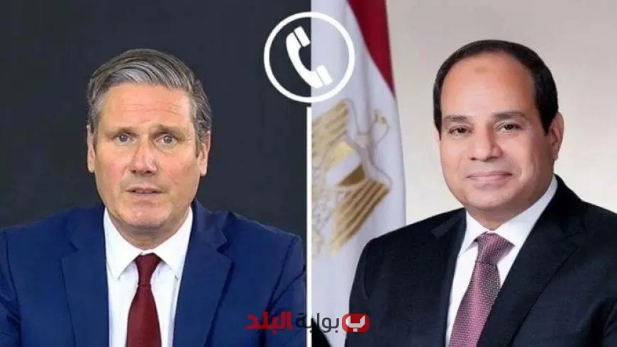 الرئيس السيسي يتواصل هاتفيًا مع رئيس وزراء المملكة المتحدة كير ستارمر لتعزيز العلاقات الثنائية