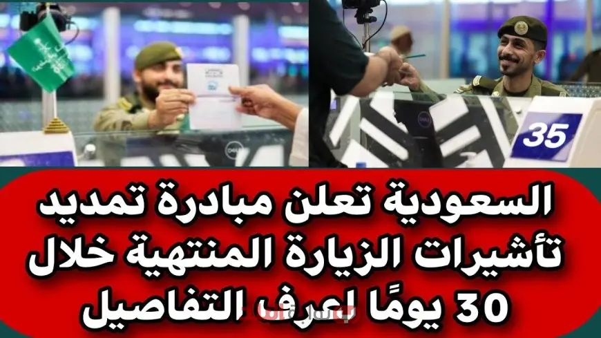 السعودية تعلن عن تمديد تلقائي لتأشيرة الزيارة 30 يومًا بدون رسوم بدءًا من هذا التاريخ وبهذه الشروط