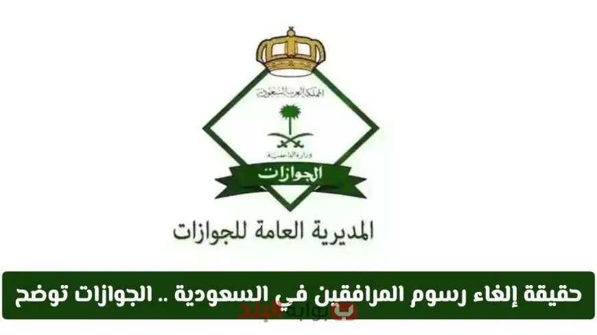 عاجل من الجوازات السعودية.. حقيقة إلغاء رسوم المرافقين بالمملكة 2025 ومن هم المستثنون من دفع الرسوم