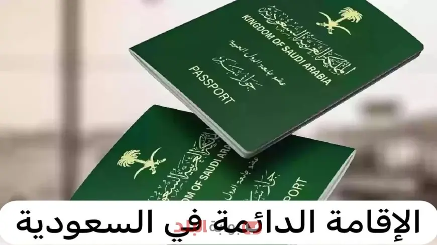 الإقامة الدائمة في السعودية 2025.. الشروط الكاملة والمميزات الذهبية وكيفية التقديم بسهولة