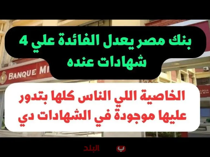 شهادات بنك مصر بعد خفض أسعار الفائدة 2025 تفاصيل شهادات القمة وابن مصر والدولار والعائد اليومي