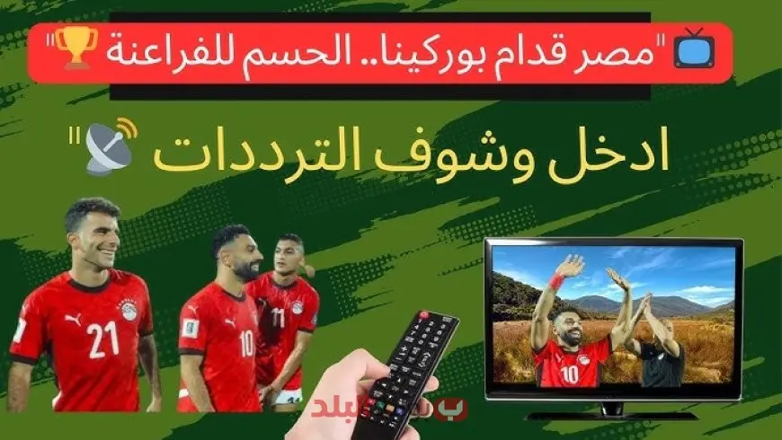 ماتش مصر وبوركينا فاسو.. كل ما تريد معرفته عن موعد المباراة والقنوات الناقلة مجانا