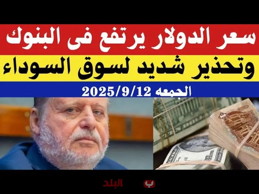 سعر الدولار اليوم الجمعة 12 سبتمبر 2025 في السوق السوداء والبنوك مقابل الجنيه المصري وتوقعات الأسعار القادمة