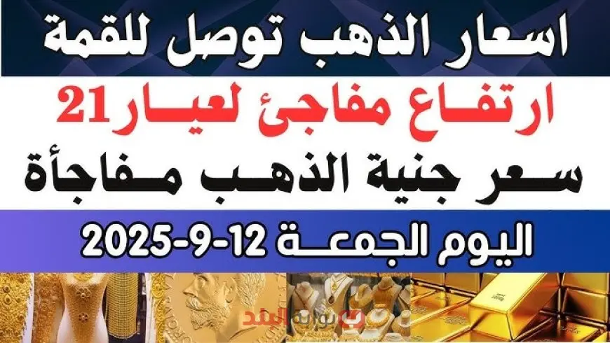 اسعار الذهب تصل للقمة اليوم الجمعة 12 سبتمبر 2025 وسط توقعات بخفض الفائدة وتغيرات كبيرة في سوق الصاغة