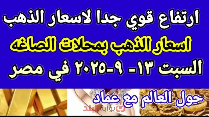 سعر جرام الذهب اليوم في مصر السبت 13 سبتمبر 2025 اسعار الذهب اليوم والجنيه الذهب والأونصة