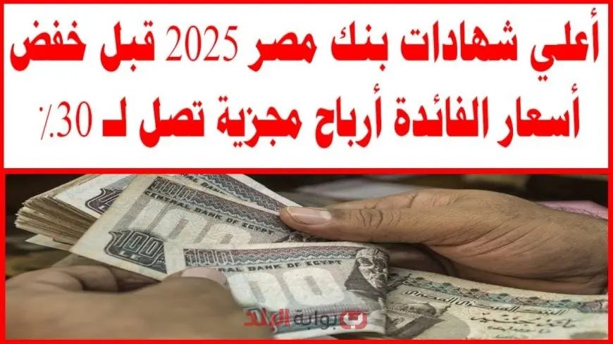 أعلى فوائد شهادات بنك مصر 2025 تفاصيل شهادة ابن مصر وطلعت حرب والقمة الثلاثية ويوماتي