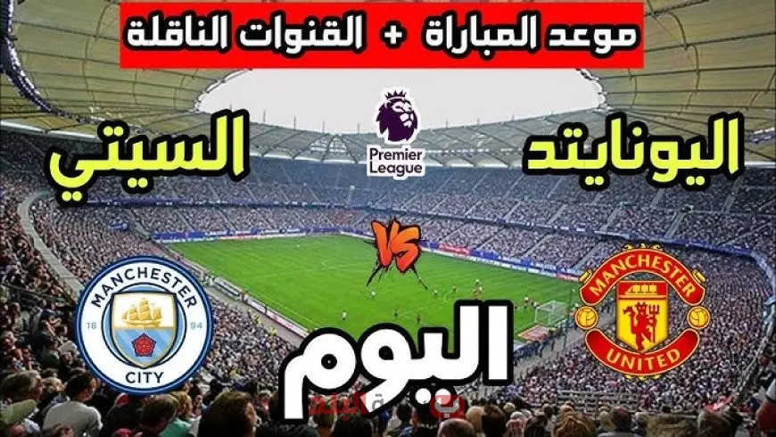 موعد مباراة مان سيتي ضد مانشستر يونايتد اليوم والقنوات الناقلة في ديربي مانشستر المثير بالبريميرليج