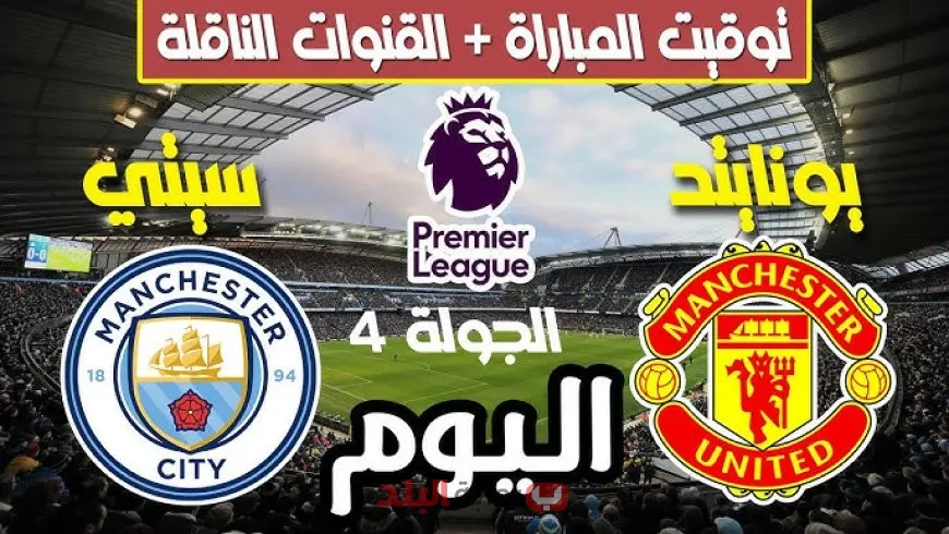 موعد مباراة مانشستر سيتي ضد مانشستر يونايتد اليوم في الدوري الإنجليزي والقنوات الناقلة والتشكيل المتوقع