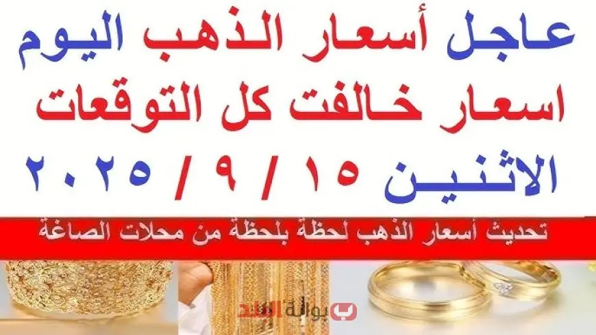 اسعار الذهب اليوم الاثنين 15 سبتمبر 2025: ارتفاع مستمر في جميع الأعيرة وسط تقلبات الأسواق العالمية وسعر الدولار