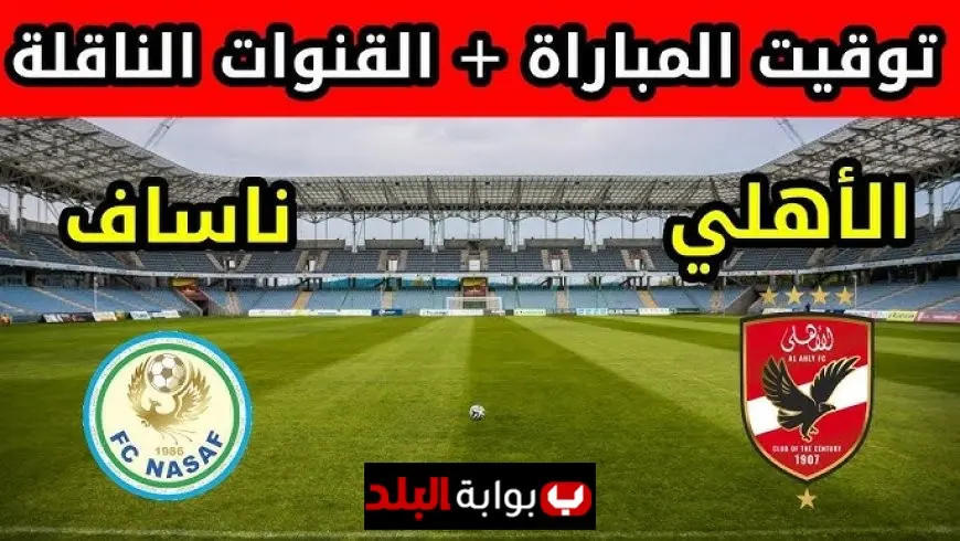 القنوات الناقلة لمباراة الأهلي وناساف اليوم في دوري أبطال آسيا 2026 وموعد المواجهة المرتقبة