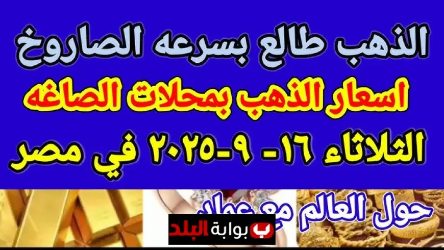 سعر الذهب اليوم في مصر عيار 21 الثلاثاء 16 سبتمبر 2025.. مقارنة بين الصاغة والبنوك وتوقعات اتجاه الأسعار