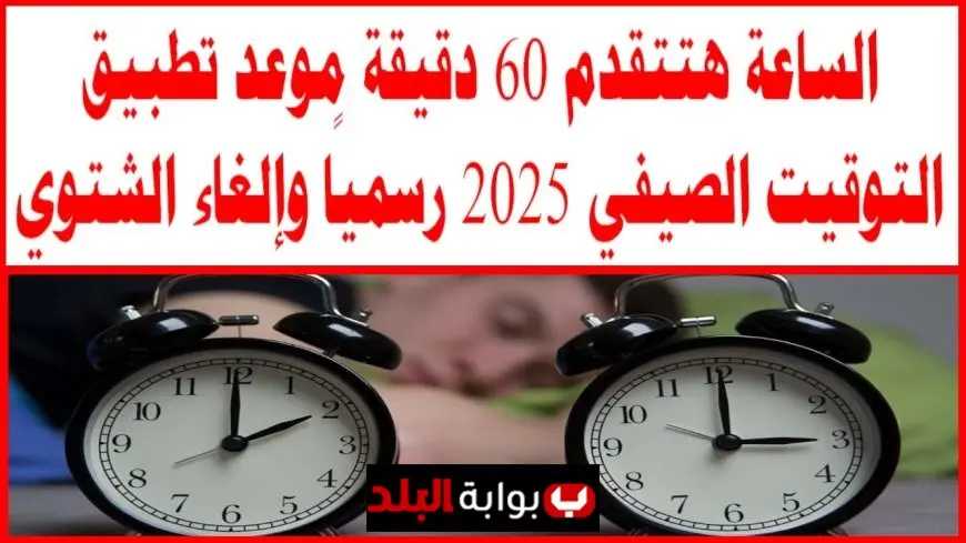 موعد إلغاء التوقيت الصيفي 2025 في مصر وتفاصيل تطبيق التوقيت الشتوي رسميًا